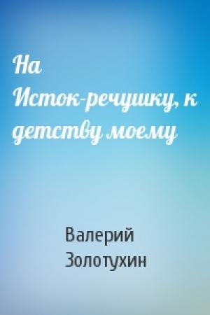 Обложка книги «На Исток-речушку, к детству моему» — Валерий Золотухин