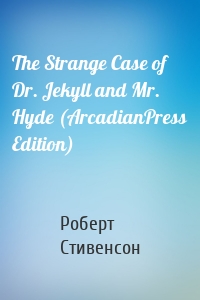 The Strange Case of Dr. Jekyll and Mr. Hyde (ArcadianPress Edition)