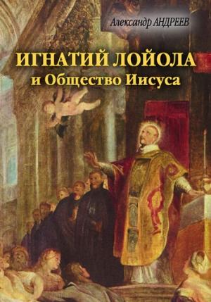 Обложка книги «Игнатий Лойола и Общество Иисуса» — Александр Андреев, Максим Андреев