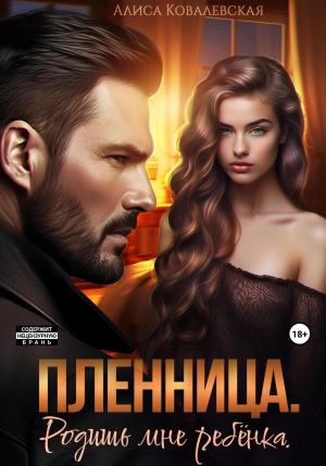 Обложка книги «Пленница. Родишь мне ребёнка» — Алиса Ковалевская