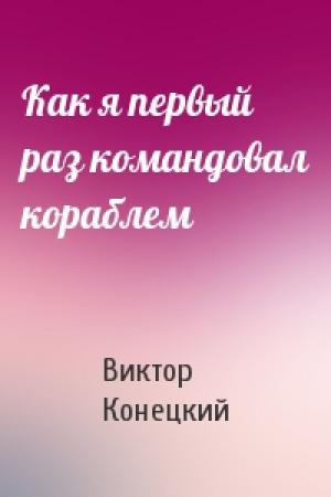 Обложка книги «Как я первый раз командовал кораблем» — Виктор Конецкий
