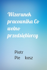 Wizerunek pracownika Co wolno przedsiębiorcy