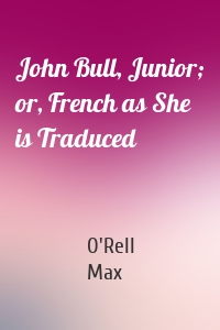 John Bull, Junior; or, French as She is Traduced
