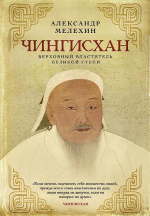 Обложка книги «Чингисхан. Верховный властитель Великой степи» — Александр Мелехин