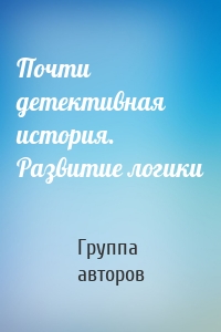 Почти детективная история. Развитие логики