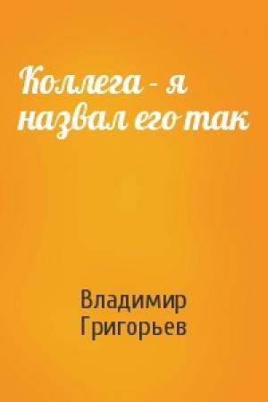 Обложка книги «Коллега - я назвал его так» — Владимир Григорьев