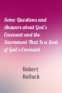 Some Questions and Answers about God’s Covenant and the Sacrament That Is a Seal of God’s Covenant