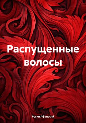 Обложка книги «Распущенные волосы» — Афанасий Рогин