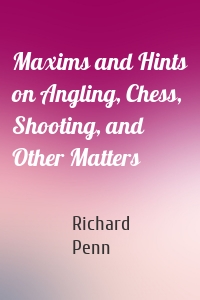 Maxims and Hints on Angling, Chess, Shooting, and Other Matters