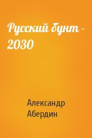 Обложка книги «Русский бунт - 2030» — Александр Абердин