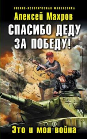 Обложка книги «Спасибо деду за Победу! Это и моя война» — Алексей Махров
