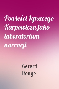 Powieści Ignacego Karpowicza jako laboratorium narracji
