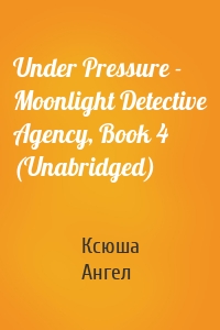 Under Pressure - Moonlight Detective Agency, Book 4 (Unabridged)