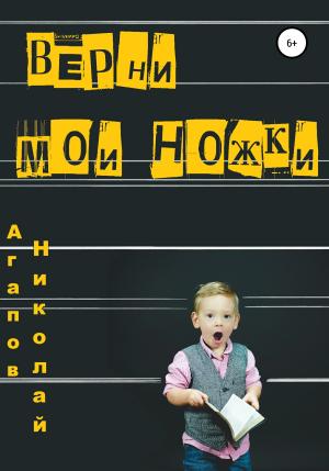 Обложка книги «Верни мои ножки» — Николай Агапов
