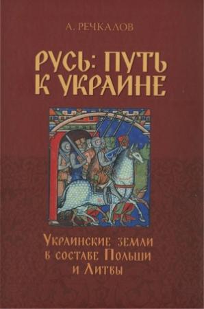 Обложка книги «Русь: путь к Украине. Украинские земли в составе Польши и Литвы. Книга 1» — Александр Павлович Речкалов