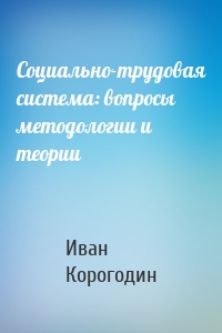 Социально-трудовая система: вопросы методологии и теории