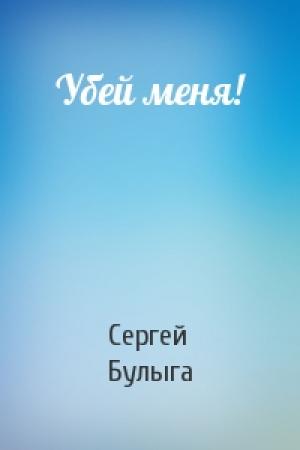 Обложка книги «Убей меня!» — Сергей Булыга