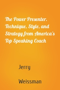 The Power Presenter. Technique, Style, and Strategy from America's Top Speaking Coach
