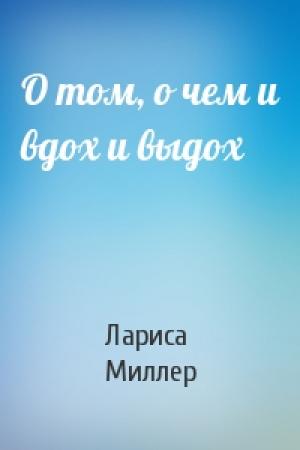 Обложка книги «О том, о чем и вдох и выдох» — Лариса Миллер