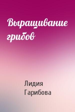 Обложка книги «Выращивание грибов» — Л. В. Гарибова