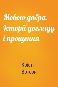 Мовою добра. Історії догляду і прощення