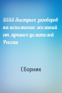 5555 быстрых заговоров на исполнение желаний от лучших целителей России