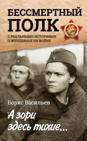 Обложка книги «А зори здесь тихие… «Бессмертный полк» с реальными историями о женщинах на войне» — Борис Васильев