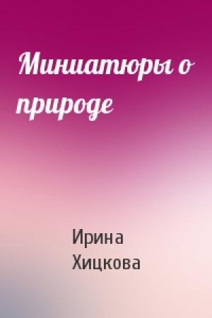 Обложка книги «Миниатюры о природе» — Ирина Хицкова