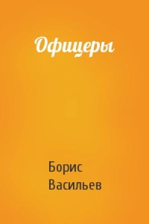 Обложка книги «Офицеры» — Борис Васильев