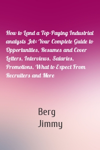 How to Land a Top-Paying Industrial analysts Job: Your Complete Guide to Opportunities, Resumes and Cover Letters, Interviews, Salaries, Promotions, What to Expect From Recruiters and More