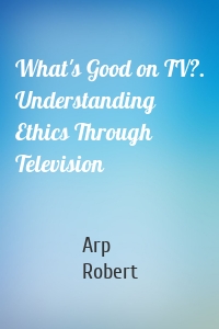 What's Good on TV?. Understanding Ethics Through Television