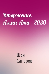 Вторжение. Алма-Ата – 2030