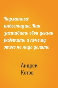 Карманные инвестиции. Как заставить свои деньги работать и почему этого не надо делать