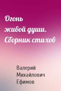 Огонь живой души. Сборник стихов