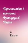 А Каплан - Путешествие в историю. Французы в Индии