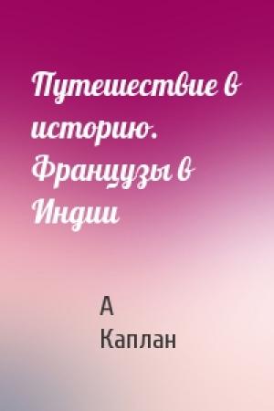 Обложка книги «Путешествие в историю. Французы в Индии» — А Каплан