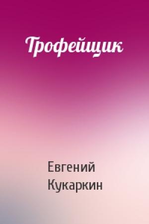 Обложка книги «Трофейщик» — Евгений Кукаркин