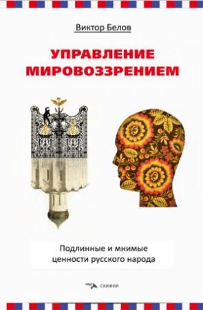 Обложка книги «Управление мировоззрением. Подлинные и мнимые ценности русского народа» — Виктор Белов
