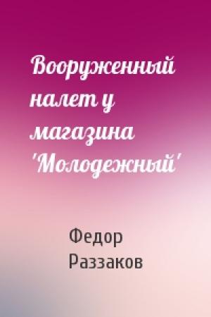 Обложка книги «Вооруженный налет у магазина 'Молодежный'» — Федор Раззаков