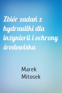 Zbiór zadań z hydrauliki dla inżynierii i ochrony środowiska