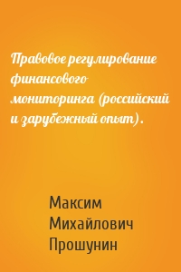 Правовое регулирование финансового мониторинга (российский и зарубежный опыт).