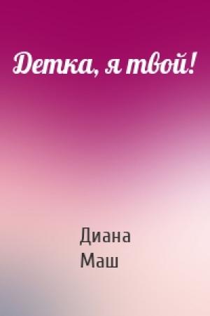 Обложка книги «Детка, я твой!» — Диана Маш