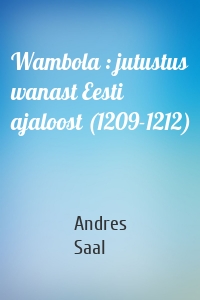 Wambola : jutustus wanast Eesti ajaloost (1209-1212)