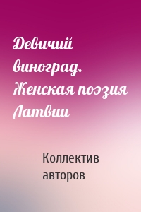 Девичий виноград. Женская поэзия Латвии