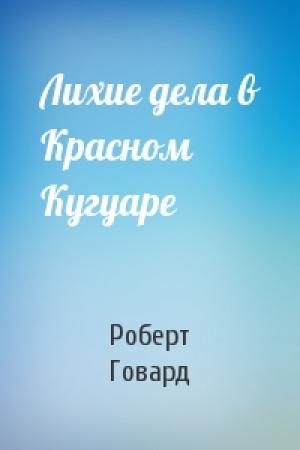 Обложка книги «Лихие дела в Красном Кугуаре» — Роберт Говард