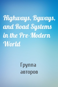 Highways, Byways, and Road Systems in the Pre-Modern World