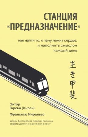 Обложка книги «Станция «Предназначение». Как найти то, к чему лежит сердце, и наполнить смыслом каждый день» — Франсеск Миральес, Эктор Гарсиа (Кирай)