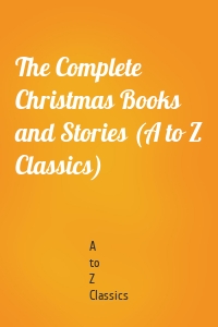 The Complete Christmas Books and Stories (A to Z Classics)