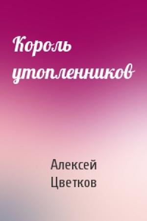 Обложка книги «Король утопленников» — Алексей Цветков