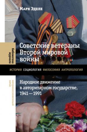 Обложка книги «Советские ветераны Второй мировой войны. Народное движение в авторитарном государстве, 1941-1991» — Марк Эделе